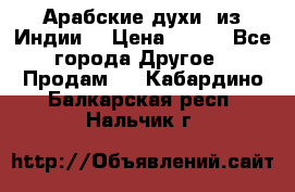 Арабские духи (из Индии) › Цена ­ 250 - Все города Другое » Продам   . Кабардино-Балкарская респ.,Нальчик г.